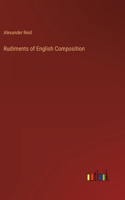 Rudiments of English Composition by Reid, Alexander