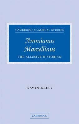 Ammianus Marcellinus: The Allusive Historian by Kelly, Gavin