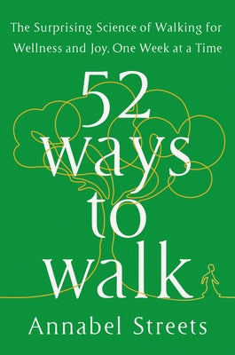 52 Ways to Walk: The Surprising Science of Walking for Wellness and Joy, One Week at a Time by Streets, Annabel