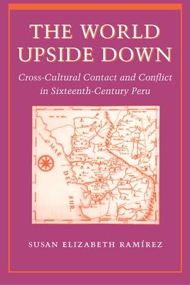 The World Upside Down: Cross-Cultural Contact and Conflict in Sixteenth-Century Peru by Ramírez, Susan Elizabeth