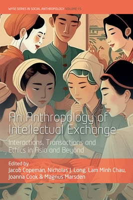 An Anthropology of Intellectual Exchange: Interactions, Transactions and Ethics in Asia and Beyond by Copeman, Jacob