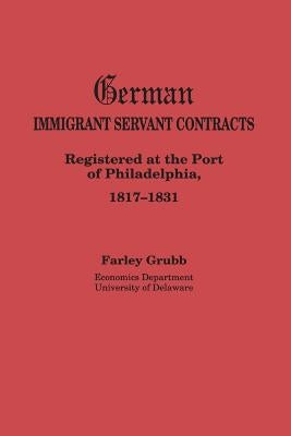 German Immigrant Servant Contracts. Registered at the Port of Philadelphia, 1817-1831 by Grubb, Farley