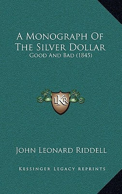 A Monograph Of The Silver Dollar: Good And Bad (1845) by Riddell, John Leonard