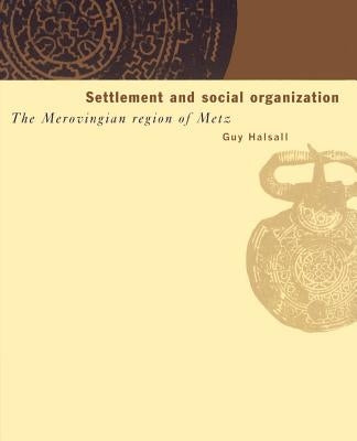 Settlement and Social Organization: The Merovingian Region of Metz by Halsall, Guy