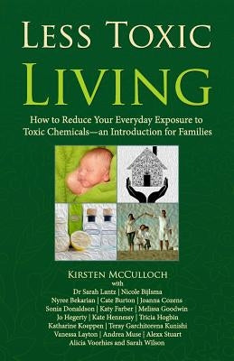 Less Toxic Living: How to Reduce Your Everyday Exposure to Toxic Chemicals-An Introduction For Families by Cozens, Joanna