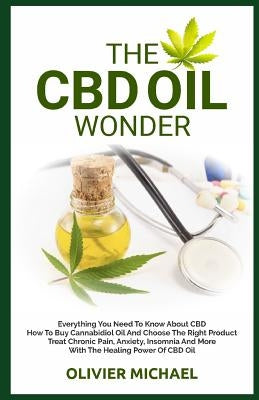 The CBD Oil Wonder: Everything You Need To Know About CBD How To Buy Cannabidiol Oil And Choose The Right Product Treat Chronic Pain, Anxi by Michael, Olivier