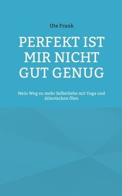 Perfekt ist mir nicht gut genug: Mein Weg zu mehr Selbstliebe mit Yoga und ätherischen Ölen by Frank, Ute