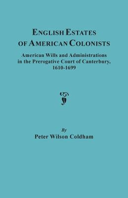 English Estates of American Colonists. American Wills and Administrations in the Prerogative Court of Canterbury, 1610-1699 by Coldham, Peter Wilson