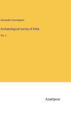 Archaeological survey of India: Vol. 2 by Cunningham, Alexander