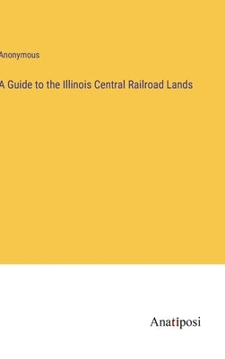 A Guide to the Illinois Central Railroad Lands by Anonymous