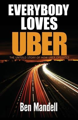 Everybody Loves Uber: The Untold Story Of How Uber Operates by Mandell, Ben
