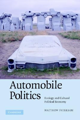 Automobile Politics: Ecology and Cultural Political Economy by Paterson, Matthew