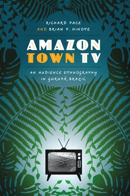 Amazon Town TV: An Audience Ethnography in Gurupá, Brazil by Pace, Richard