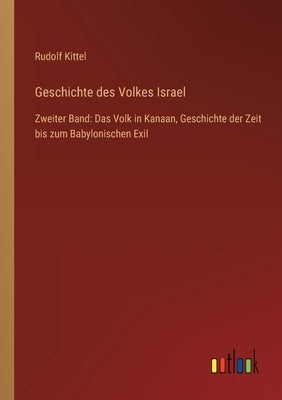 Geschichte des Volkes Israel: Zweiter Band: Das Volk in Kanaan, Geschichte der Zeit bis zum Babylonischen Exil by Kittel, Rudolf
