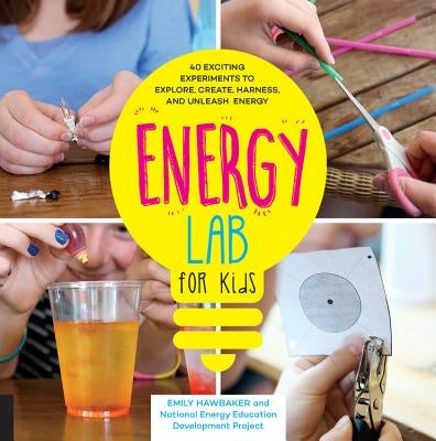 Energy Lab for Kids: 40 Exciting Experiments to Explore, Create, Harness, and Unleash Energy by Hawbaker, Emily