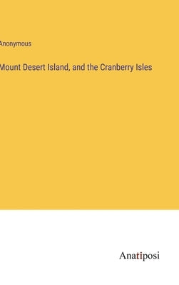 Mount Desert Island, and the Cranberry Isles by Anonymous