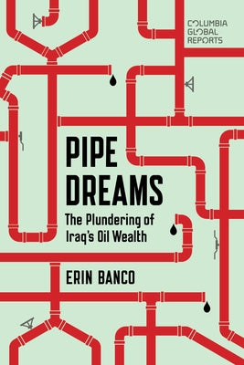 Pipe Dreams: The Plundering of Iraq's Oil Wealth by Banco, Erin