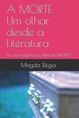 A Morte: Um olhar desde a Literatura: Por que odiamos a ideia de MORTE? by Oliveira Silva, Magda Régia