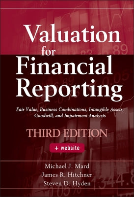 Valuation for Financial Reporting: Fair Value, Business Combinations, Intangible Assets, Goodwill, and Impairment Analysis by Mard, Michael J.