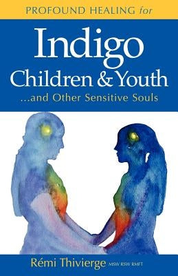 Profound Healing for Indigo Children & Youth...and Other Sensitive Souls by Thivierge, R. Mi