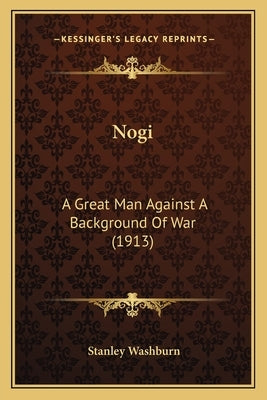 Nogi: A Great Man Against a Background of War (1913) by Washburn, Stanley