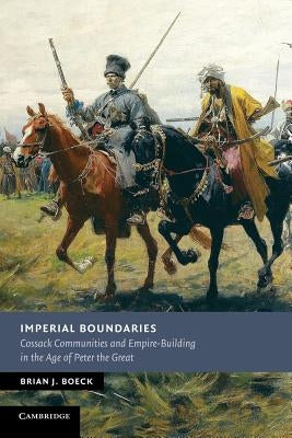 Imperial Boundaries: Cossack Communities and Empire-Building in the Age of Peter the Great by Boeck, Brian J.