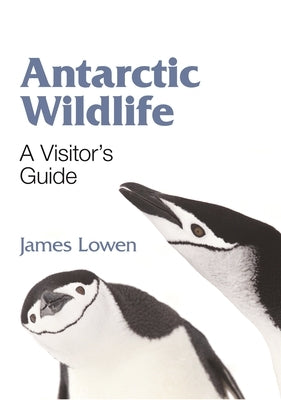 Antarctic Wildlife: A Visitor's Guide by Lowen, James