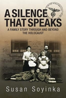 A Silence That Speaks: A family story through and beyond the holocaust by Soyinka, Susan