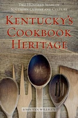 Kentucky's Cookbook Heritage: Two Hundred Years of Southern Cuisine and Culture by Van Willigen, John