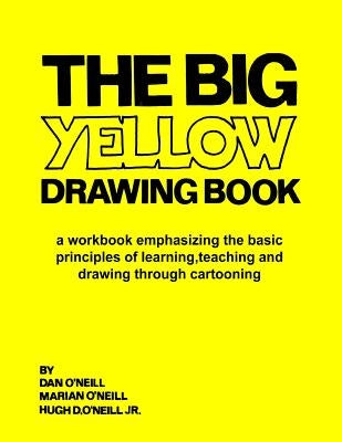 The Big Yellow Drawing Book: A workbook emphasizing the basic principles of learning, teaching and drawing through cartooning. by O'Neill, Marian M.