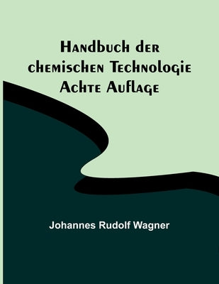 Handbuch der chemischen Technologie; Achte Auflage by Rudolf Wagner, Johannes