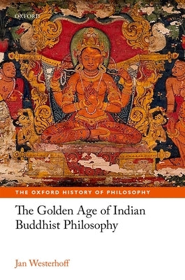 The Golden Age of Indian Buddhist Philosophy in the First Millennium Ce by Westerhoff, Jan