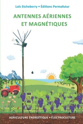 Antennes aériennes et magnétiques: Électroculture - Agriculture énergétique by Etcheberry, Lo&#239;c