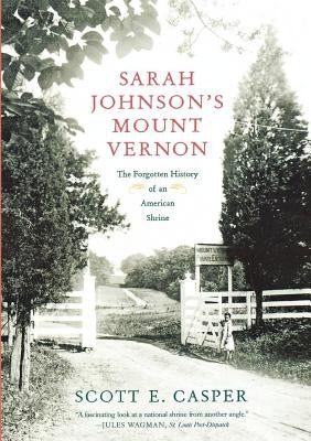 Sarah Johnson's Mount Vernon: The Forgotten History of an American Shrine by Casper, Scott E.
