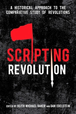 Scripting Revolution: A Historical Approach to the Comparative Study of Revolutions by Baker, Keith Michael