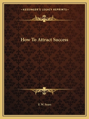 How To Attract Success by Sears, F. W.