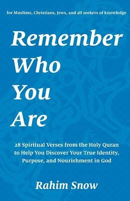 Remember Who You Are: 28 Spiritual Verses from the Holy Quran to Help You Discover Your True Identity, Purpose, and Nourishment in God (for by Snow, Rahim