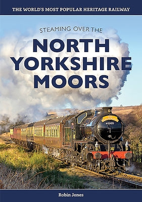 Steaming Over the North Yorkshire Moors: History of the North Yorkshire Moors Railway by Jones, Robin