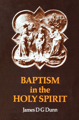 Baptism in the Holy Spirit: A Re-Examination of the New Testament on the Gift of the Spirit by Dunn, James D. G.