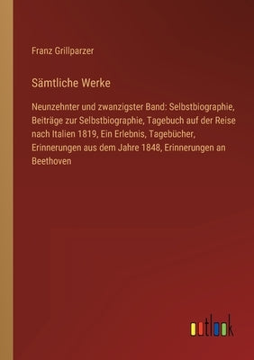 Sämtliche Werke: Neunzehnter und zwanzigster Band: Selbstbiographie, Beiträge zur Selbstbiographie, Tagebuch auf der Reise nach Italien by Grillparzer, Franz