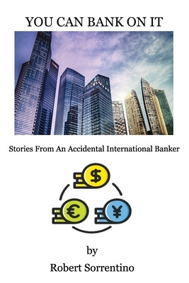 You Can Bank On It: Stories From An Accidental International Banker by Sorrentino, Robert