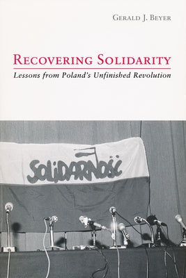 Recovering Solidarity: Lessons from Poland's Unfinished Revolution by Beyer, Gerald