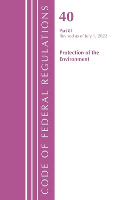 Code of Federal Regulations, Title 40 Protection of the Environment 81, Revised as of July 1, 2022 by Office of the Federal Register (U S )