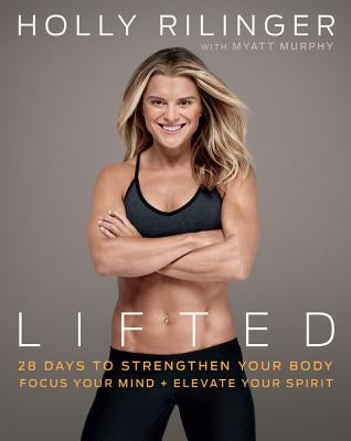 Lifted: 28 Days to Focus Your Mind, Strengthen Your Body, and Elevate Your Spirit by Rilinger, Holly