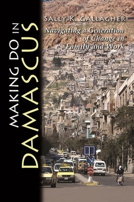 Making Do in Damascus: Navigating a Generation of Change in Family and Work by Gallagher, Sally K.