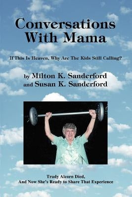 Conversations With Mama: If This Is Heaven, Why Are The Kids Still Calling? by Sanderford, Milton K.