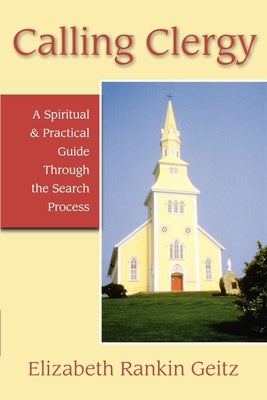 Calling Clergy: A Spiritual & Practical Guide Through the Search Process by Geitz, Elizabeth