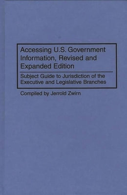 Accessing U.S. Government Information, Revised and Expanded Edition: Subject Guide to Jurisdiction of the Executive and Legislative Branches by Zwirn, Jerrold