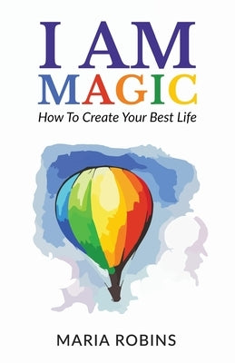 I AM Magic: How To Create Your Best Life by Robins, Maria