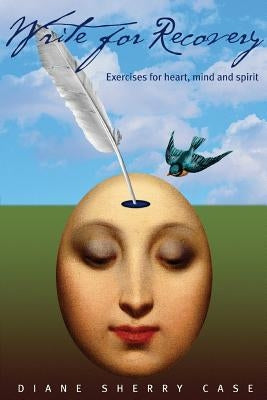 Write for Recovery: Exercises for Heart, Mind and Spirit by Case, Diane Sherry